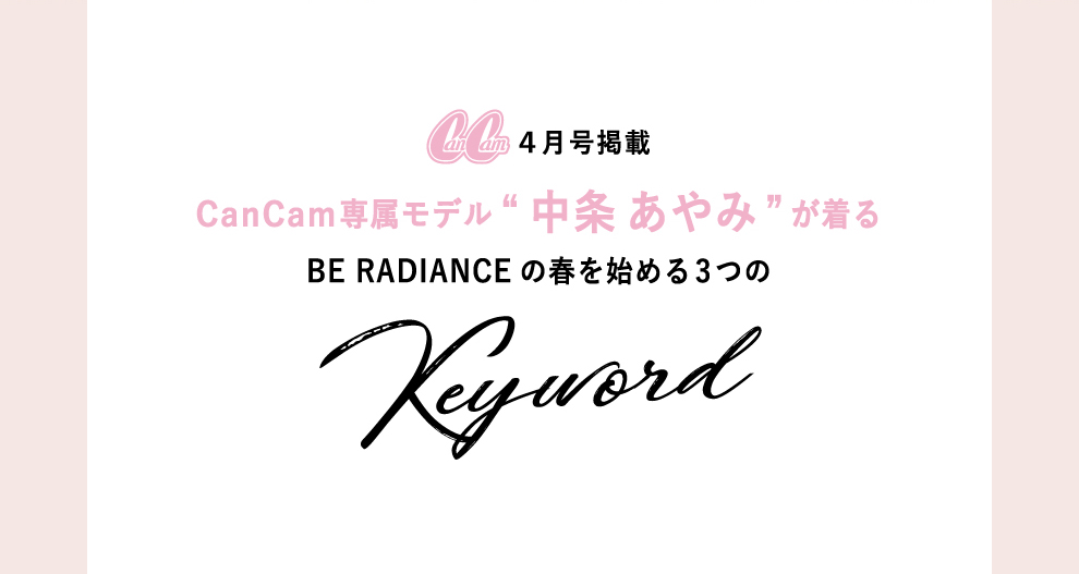 CanCam4月号掲載 -CanCam専属モデル中条あやみが着るBE RADIANCEの春を始める3つのKeyword- 
