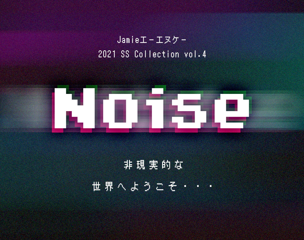 2021 SS Collection vol.4 “Noise”